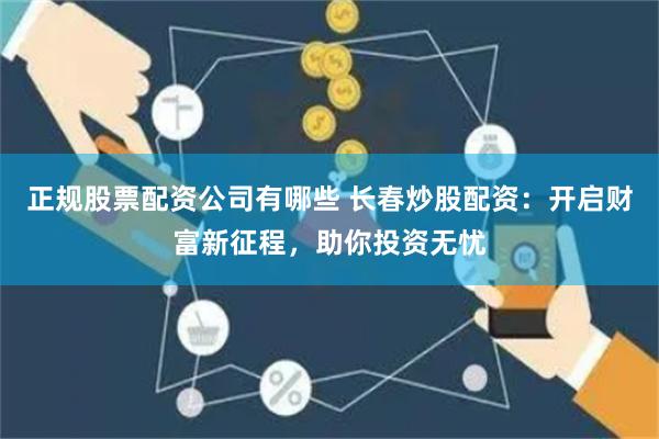 正規(guī)股票配資公司有哪些 長春炒股配資：開啟財(cái)富新征程，助你投資無憂