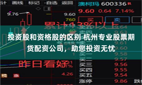 投資股和資格股的區(qū)別 杭州專業(yè)股票期貨配資公司，助您投資無憂