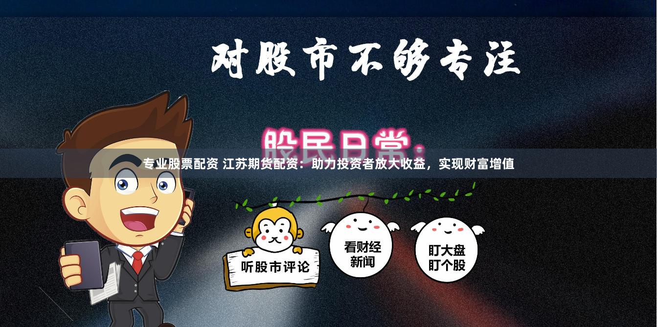 專業(yè)股票配資 江蘇期貨配資：助力投資者放大收益，實(shí)現(xiàn)財富增值
