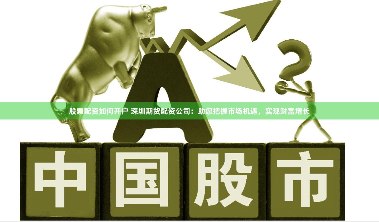 股票配資如何開戶 深圳期貨配資公司：助您把握市場機(jī)遇，實(shí)現(xiàn)財(cái)富增長