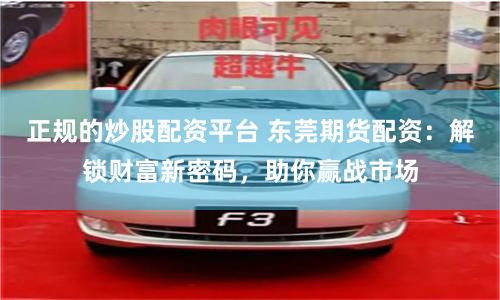 正規(guī)的炒股配資平臺(tái) 東莞期貨配資：解鎖財(cái)富新密碼，助你贏戰(zhàn)市場