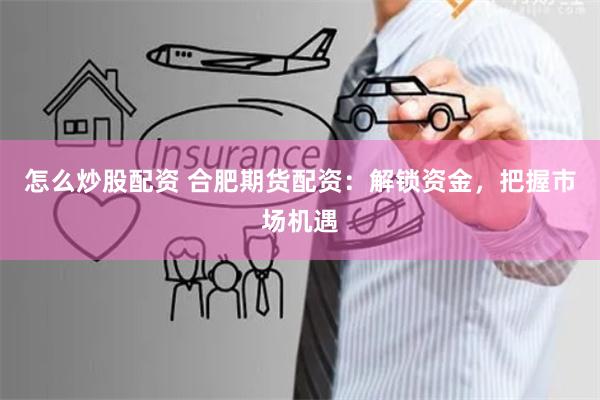 怎么炒股配資 合肥期貨配資：解鎖資金，把握市場(chǎng)機(jī)遇