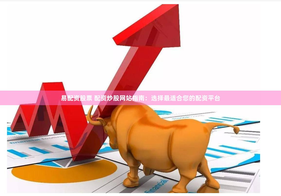 易配資股票 配資炒股網(wǎng)站指南：選擇最適合您的配資平臺