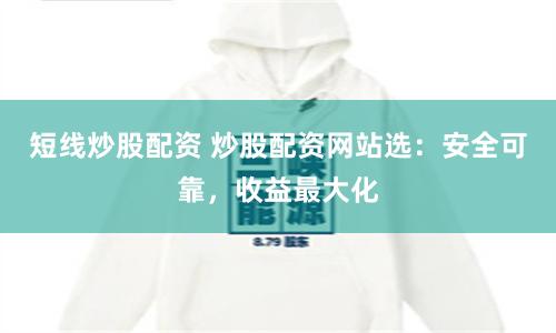 短線炒股配資 炒股配資網(wǎng)站選：安全可靠，收益最大化