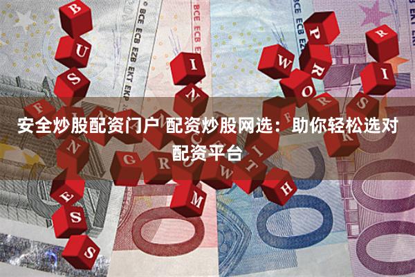 安全炒股配資門戶 配資炒股網(wǎng)選：助你輕松選對配資平臺