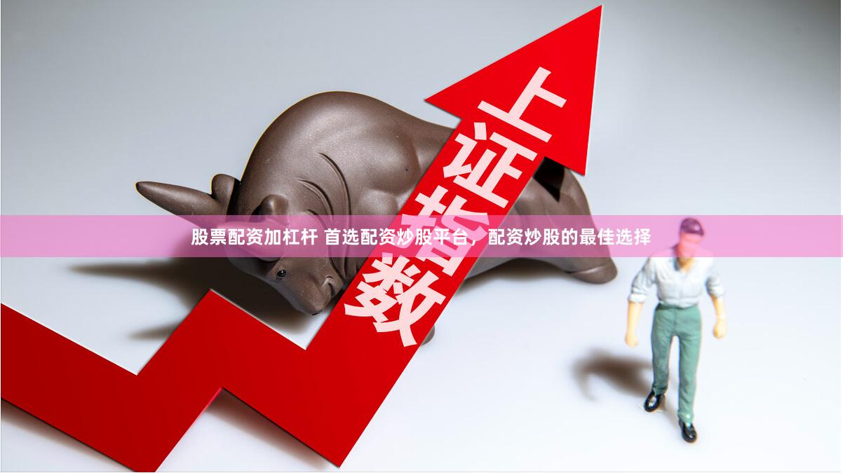 股票配資加杠桿 首選配資炒股平臺，配資炒股的最佳選擇