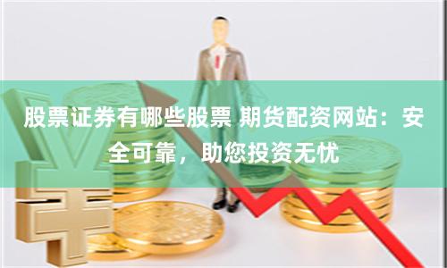 股票證券有哪些股票 期貨配資網(wǎng)站：安全可靠，助您投資無憂