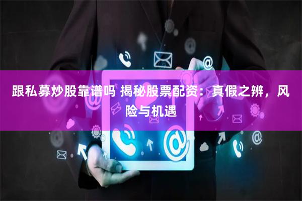 跟私募炒股靠譜嗎 揭秘股票配資：真假之辨，風險與機遇