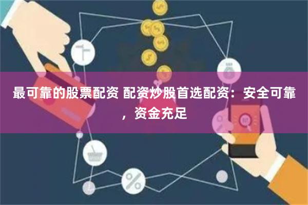 最可靠的股票配資 配資炒股首選配資：安全可靠，資金充足