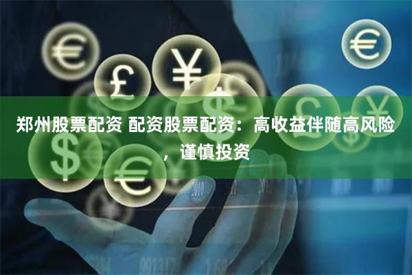 鄭州股票配資 配資股票配資：高收益伴隨高風(fēng)險(xiǎn)，謹(jǐn)慎投資