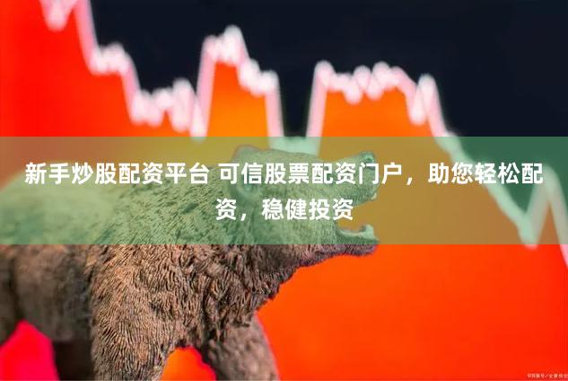 新手炒股配資平臺(tái) 可信股票配資門戶，助您輕松配資，穩(wěn)健投資