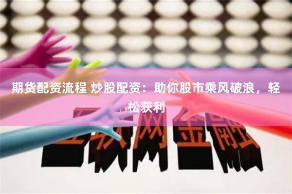 期貨配資流程 炒股配資：助你股市乘風(fēng)破浪，輕松獲利