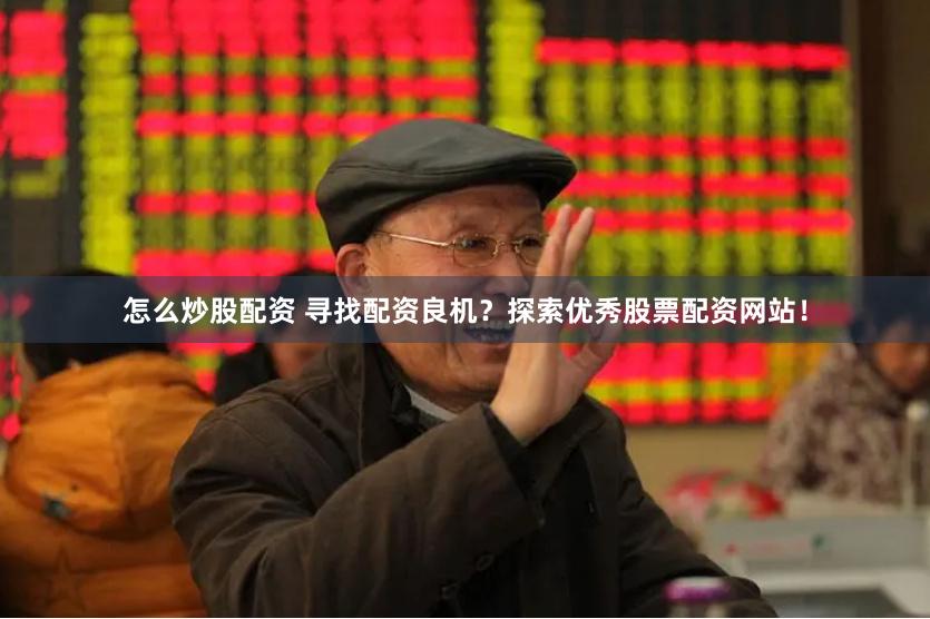 怎么炒股配資 尋找配資良機(jī)？探索優(yōu)秀股票配資網(wǎng)站！