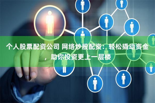 個人股票配資公司 網(wǎng)絡炒股配資：輕松撬動資金，助你投資更上一層樓