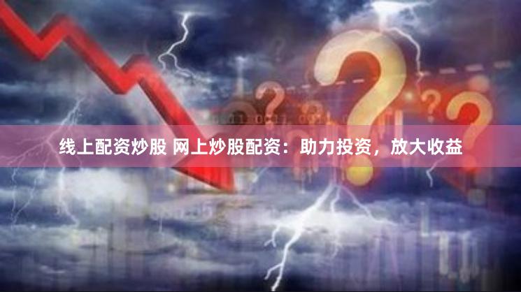 線上配資炒股 網(wǎng)上炒股配資：助力投資，放大收益