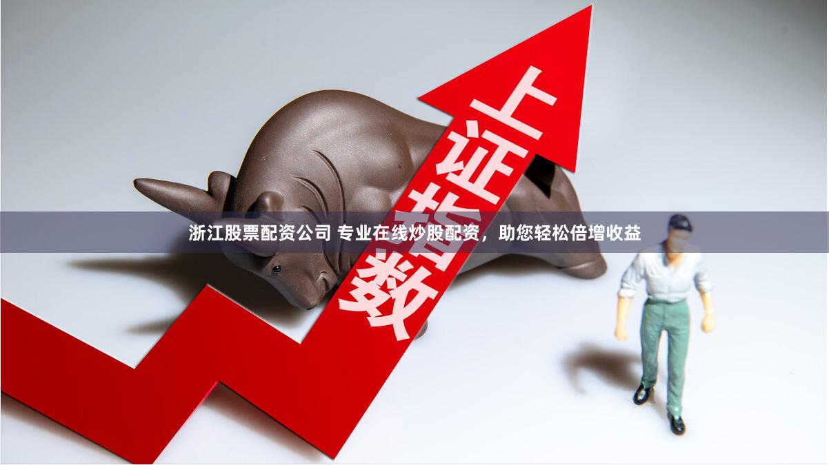 浙江股票配資公司 專業(yè)在線炒股配資，助您輕松倍增收益