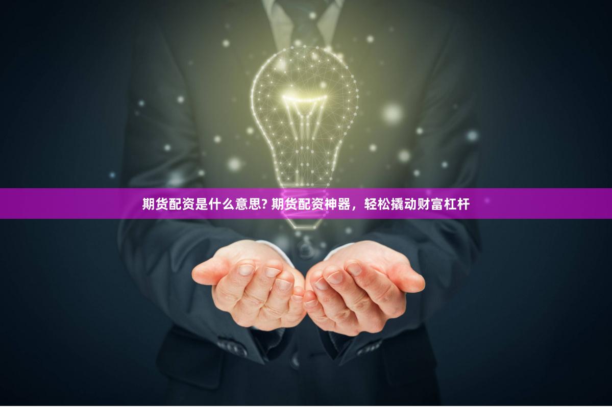 期貨配資是什么意思? 期貨配資神器，輕松撬動財富杠桿