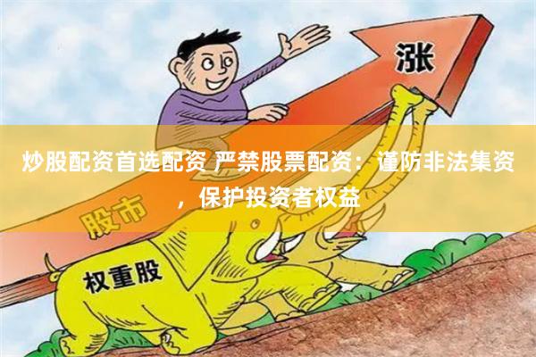 炒股配資首選配資 嚴禁股票配資：謹防非法集資，保護投資者權(quán)益
