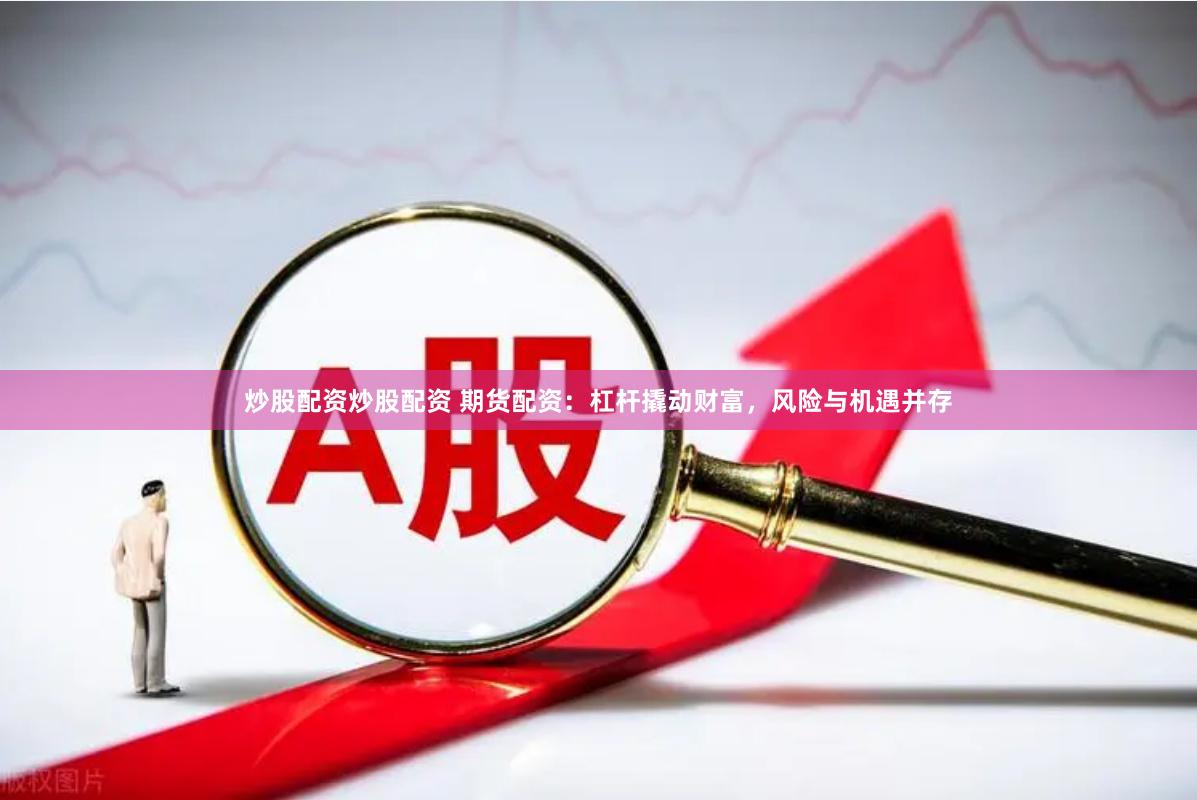 炒股配資炒股配資 期貨配資：杠桿撬動財富，風(fēng)險與機遇并存