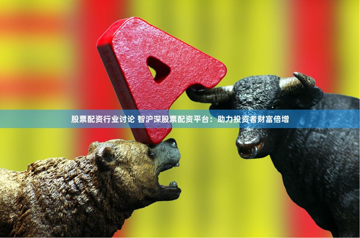 股票配資行業(yè)討論 智滬深股票配資平臺(tái)：助力投資者財(cái)富倍增