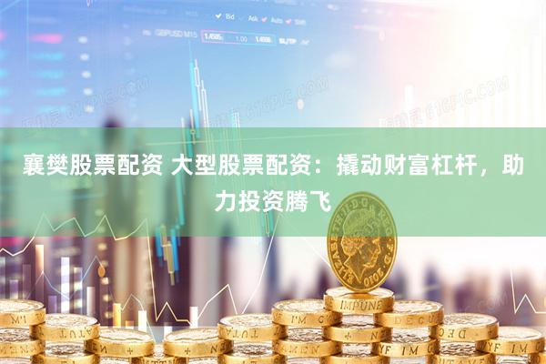 襄樊股票配資 大型股票配資：撬動財富杠桿，助力投資騰飛