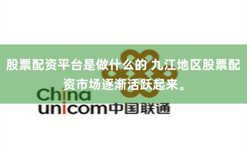 股票配資平臺是做什么的 九江地區(qū)股票配資市場逐漸活躍起來。