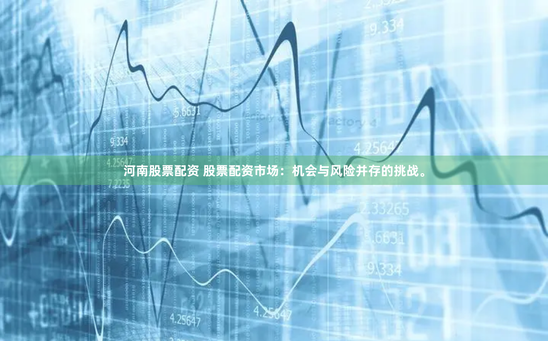 河南股票配資 股票配資市場：機會與風(fēng)險并存的挑戰(zhàn)。