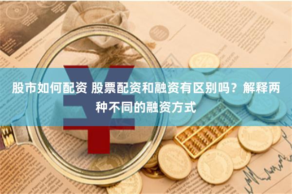 股市如何配資 股票配資和融資有區(qū)別嗎？解釋兩種不同的融資方式