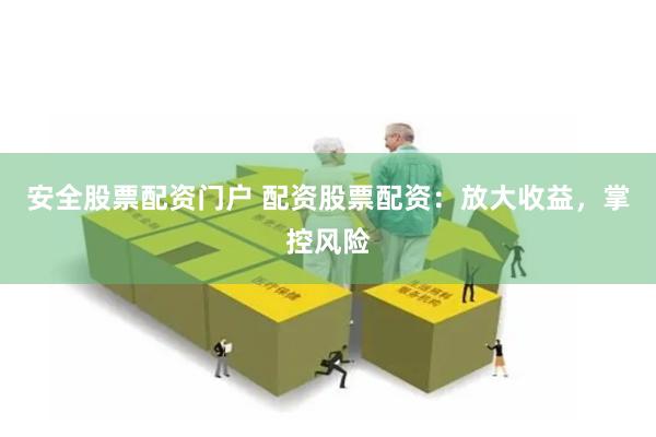 安全股票配資門戶 配資股票配資：放大收益，掌控風(fēng)險(xiǎn)