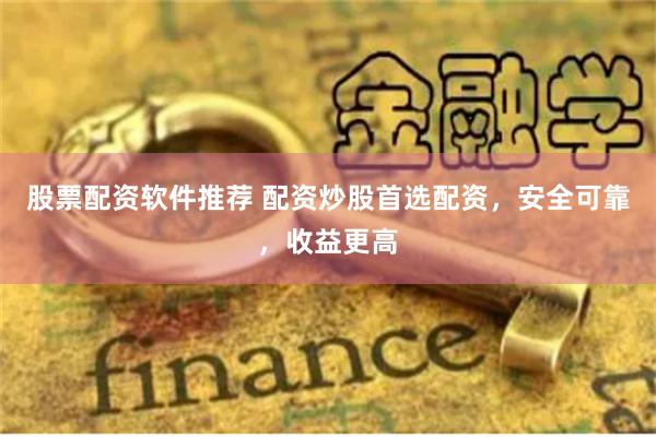 股票配資軟件推薦 配資炒股首選配資，安全可靠，收益更高