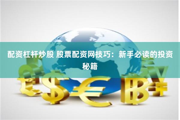 配資杠桿炒股 股票配資網(wǎng)技巧：新手必讀的投資秘籍