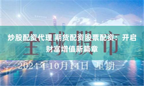 炒股配資代理 期貨配資股票配資：開啟財富增值新篇章