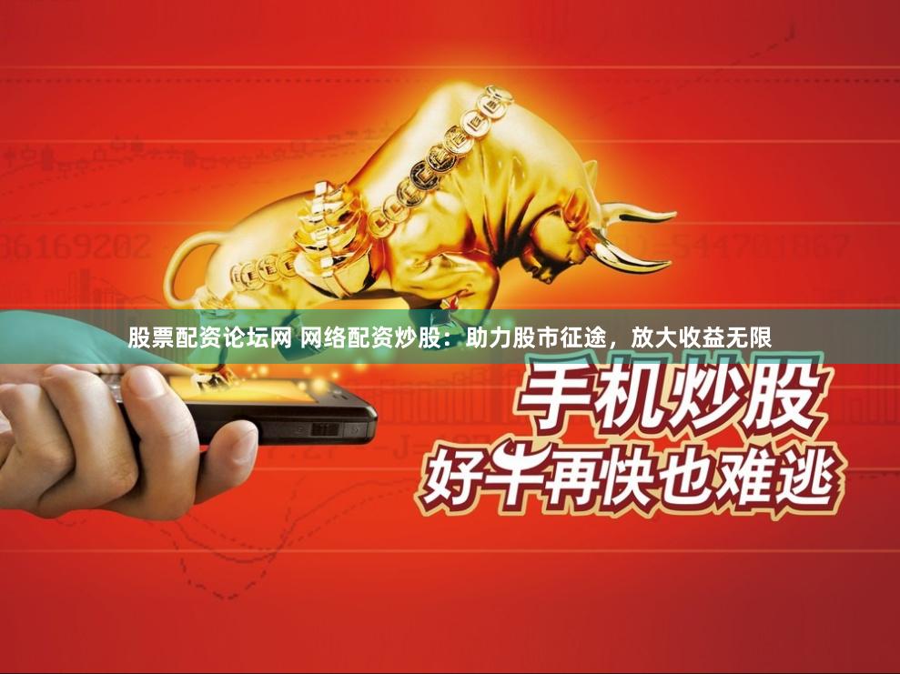 股票配資論壇網(wǎng) 網(wǎng)絡(luò)配資炒股：助力股市征途，放大收益無(wú)限