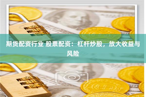 期貨配資行業(yè) 股票配資：杠桿炒股，放大收益與風(fēng)險(xiǎn)