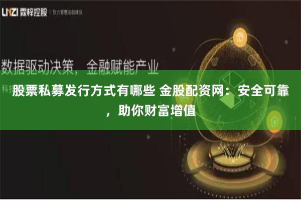 股票私募發(fā)行方式有哪些 金股配資網(wǎng)：安全可靠，助你財(cái)富增值
