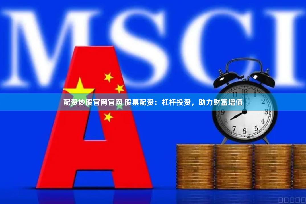 配資炒股官網(wǎng)官網(wǎng) 股票配資：杠桿投資，助力財(cái)富增值