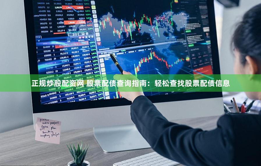 正規(guī)炒股配資網(wǎng) 股票配債查詢指南：輕松查找股票配債信息