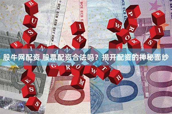 股牛網(wǎng)配資 股票配資合法嗎？揭開(kāi)配資的神秘面紗