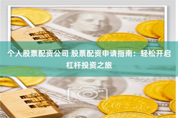 個人股票配資公司 股票配資申請指南：輕松開啟杠桿投資之旅