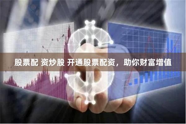 股票配 資炒股 開通股票配資，助你財富增值