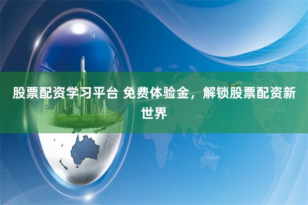 股票配資學(xué)習(xí)平臺 免費體驗金，解鎖股票配資新世界