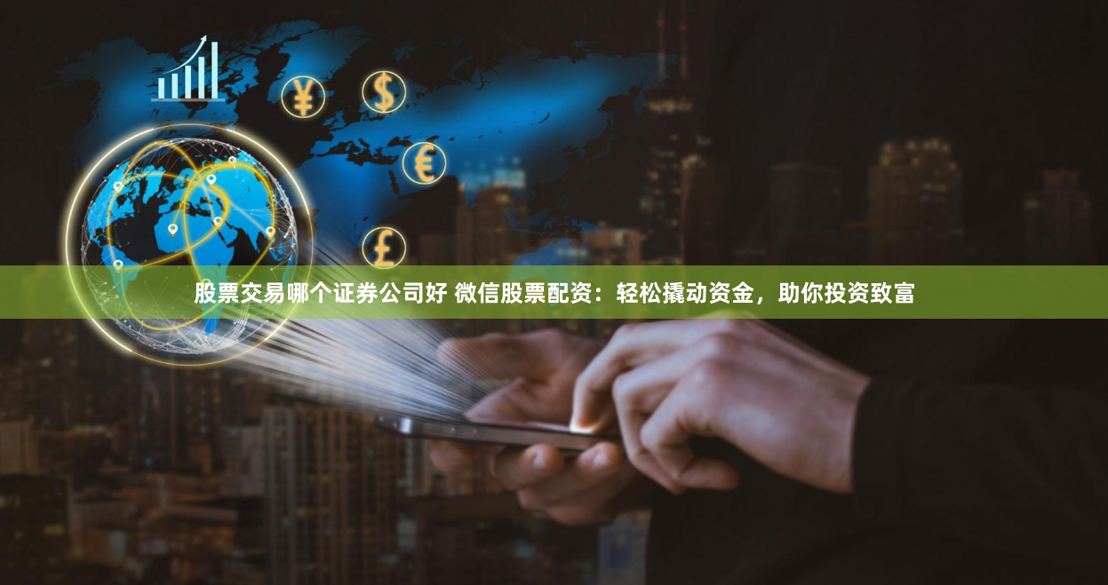 股票交易哪個(gè)證券公司好 微信股票配資：輕松撬動(dòng)資金，助你投資致富