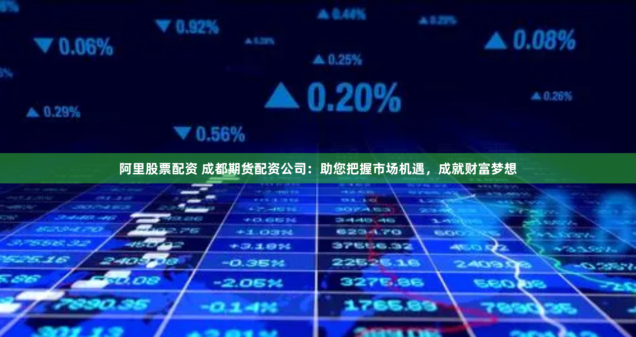 阿里股票配資 成都期貨配資公司：助您把握市場(chǎng)機(jī)遇，成就財(cái)富夢(mèng)想
