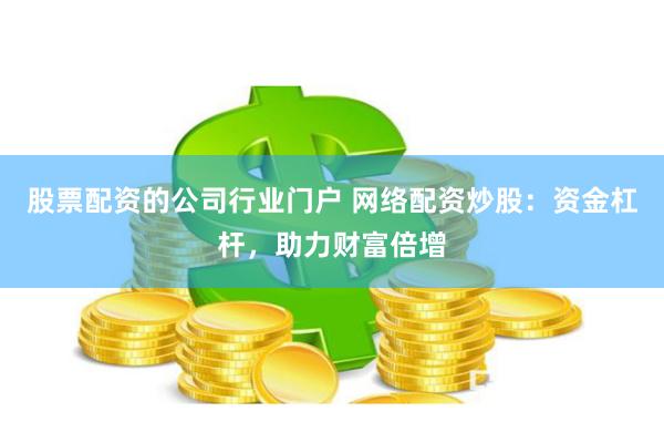 股票配資的公司行業(yè)門戶 網(wǎng)絡(luò)配資炒股：資金杠桿，助力財(cái)富倍增