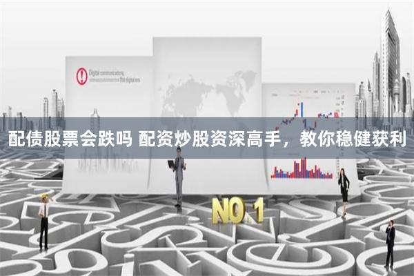 配債股票會跌嗎 配資炒股資深高手，教你穩(wěn)健獲利