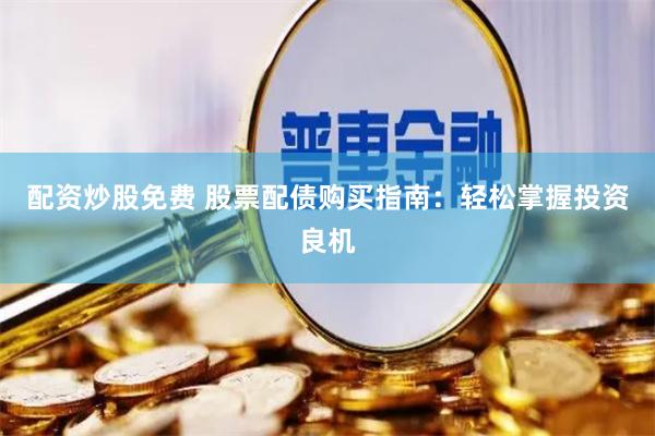 配資炒股免費(fèi) 股票配債購(gòu)買指南：輕松掌握投資良機(jī)