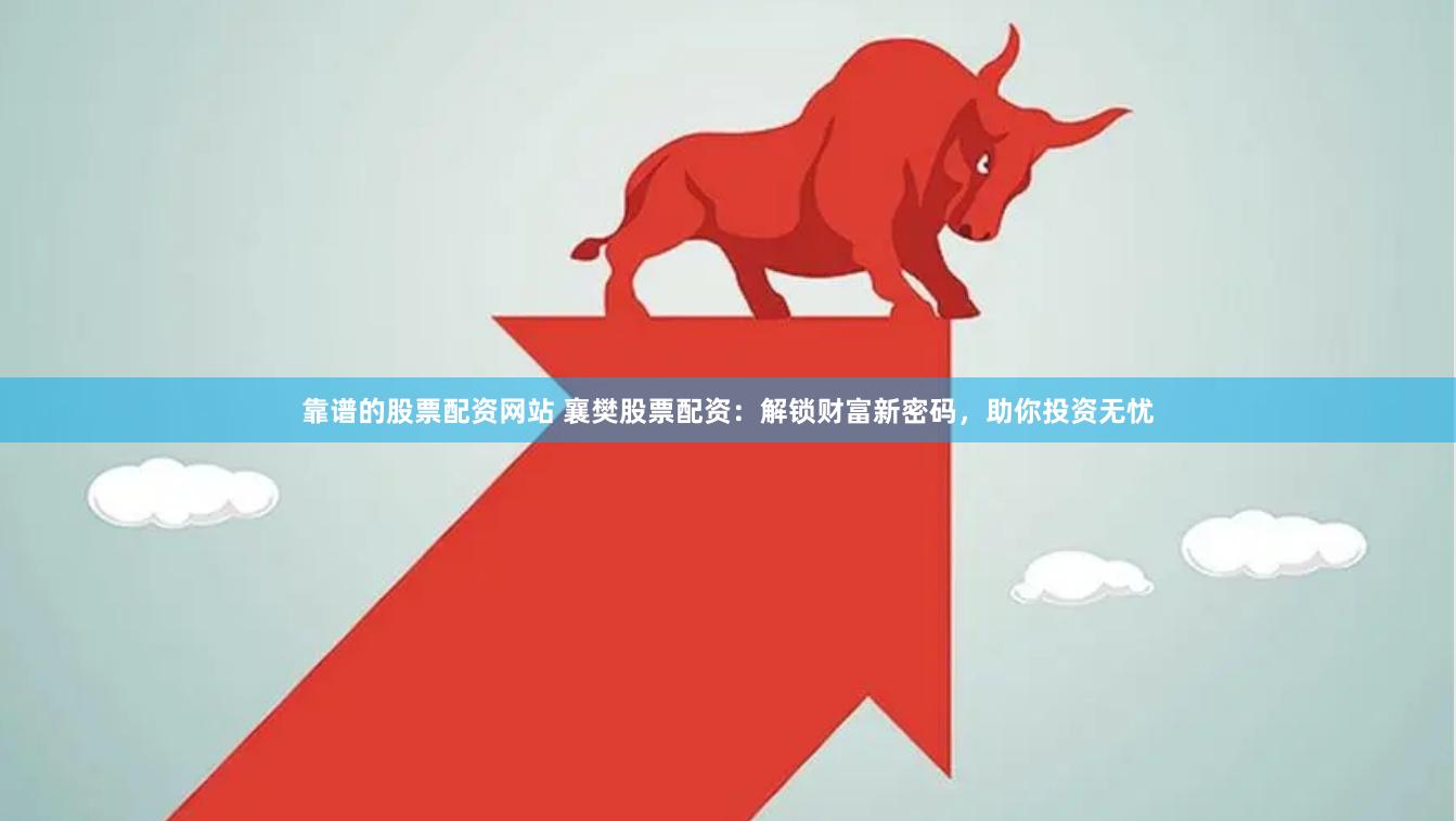 靠譜的股票配資網(wǎng)站 襄樊股票配資：解鎖財富新密碼，助你投資無憂