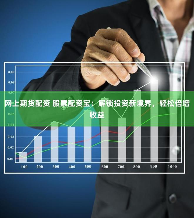網(wǎng)上期貨配資 股票配資寶：解鎖投資新境界，輕松倍增收益