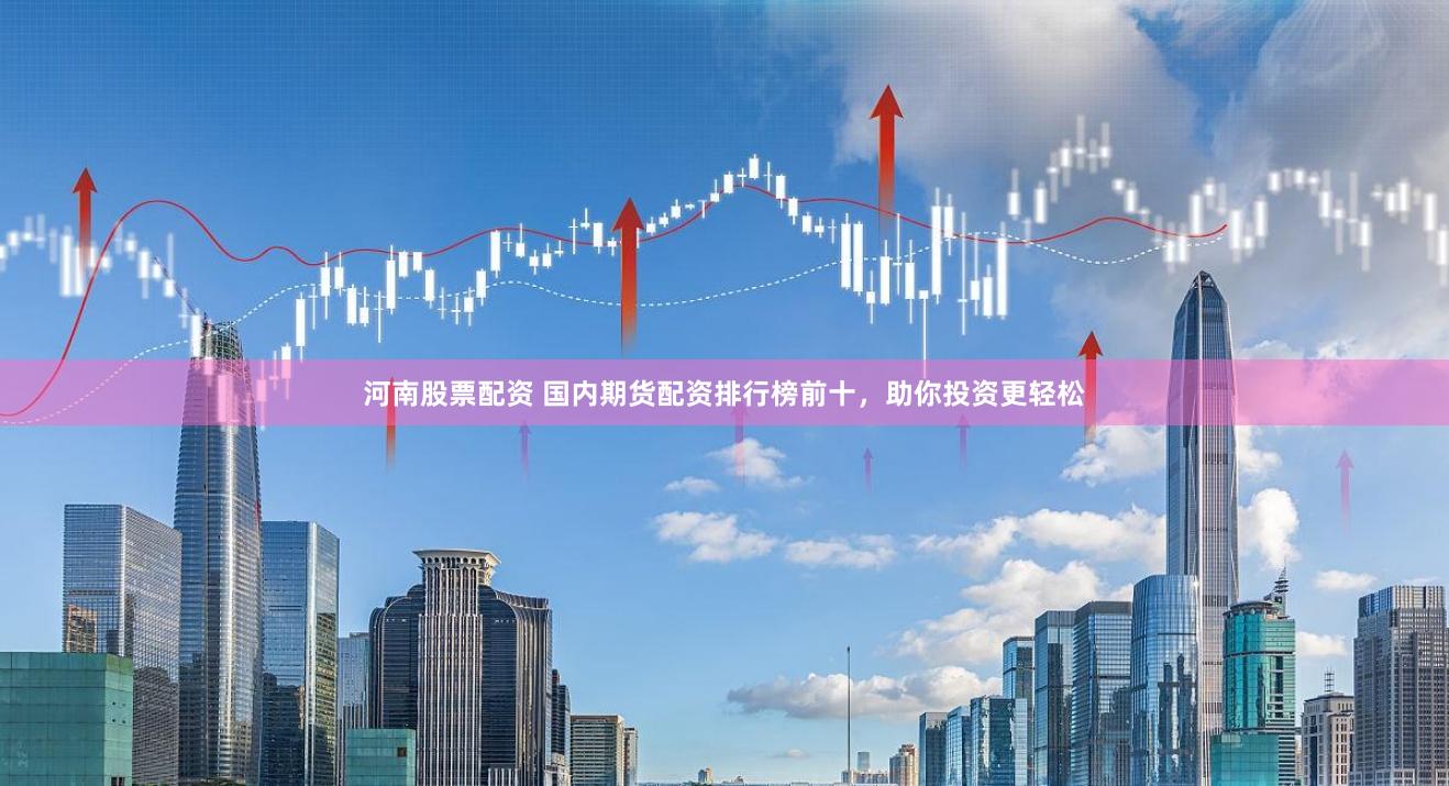 河南股票配資 國內(nèi)期貨配資排行榜前十，助你投資更輕松
