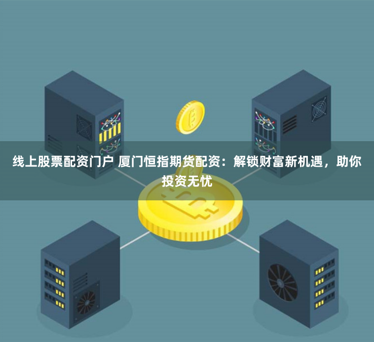 線上股票配資門戶 廈門恒指期貨配資：解鎖財(cái)富新機(jī)遇，助你投資無憂